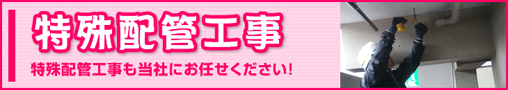 特殊配管工事も当社にお任せください
